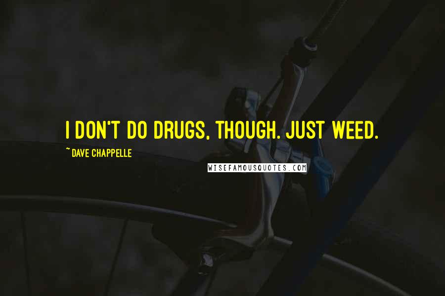 Dave Chappelle Quotes: I don't do drugs, though. Just weed.