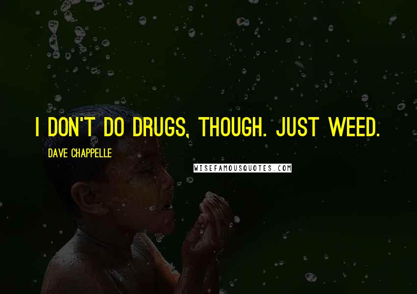 Dave Chappelle Quotes: I don't do drugs, though. Just weed.