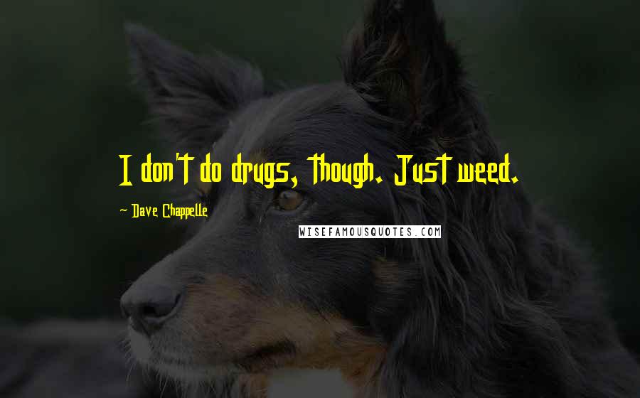 Dave Chappelle Quotes: I don't do drugs, though. Just weed.