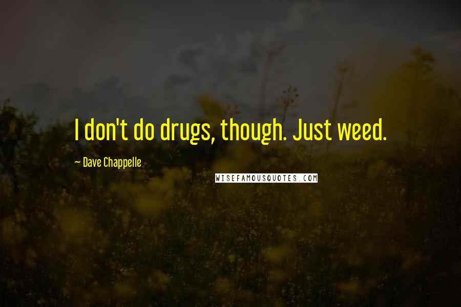 Dave Chappelle Quotes: I don't do drugs, though. Just weed.