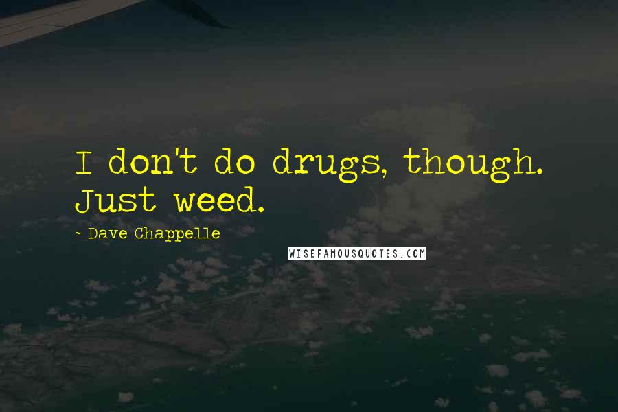 Dave Chappelle Quotes: I don't do drugs, though. Just weed.