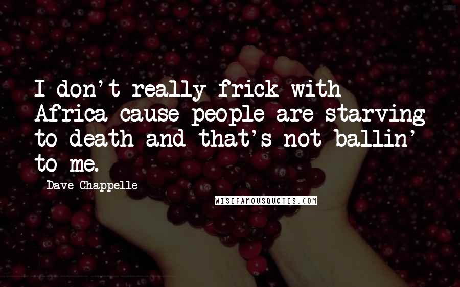 Dave Chappelle Quotes: I don't really frick with Africa cause people are starving to death and that's not ballin' to me.