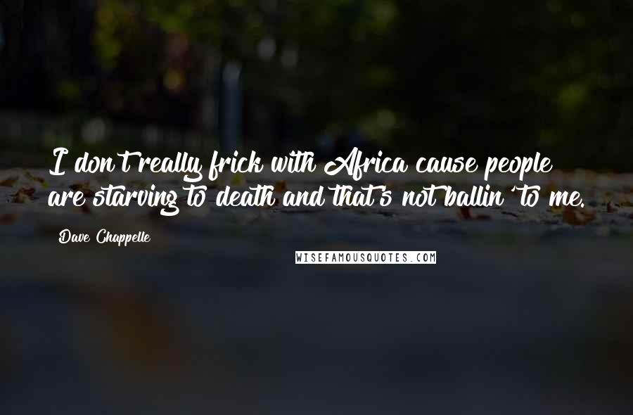 Dave Chappelle Quotes: I don't really frick with Africa cause people are starving to death and that's not ballin' to me.