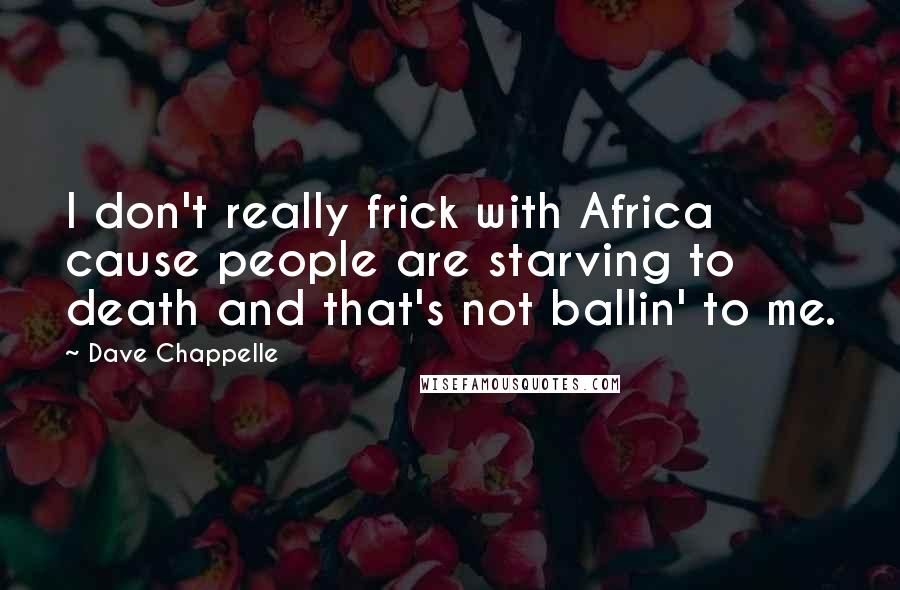 Dave Chappelle Quotes: I don't really frick with Africa cause people are starving to death and that's not ballin' to me.