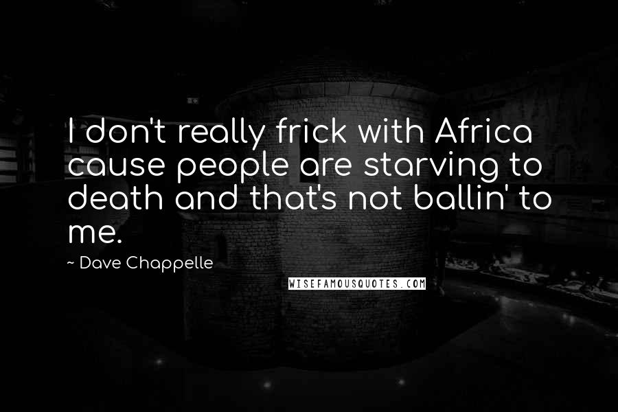 Dave Chappelle Quotes: I don't really frick with Africa cause people are starving to death and that's not ballin' to me.