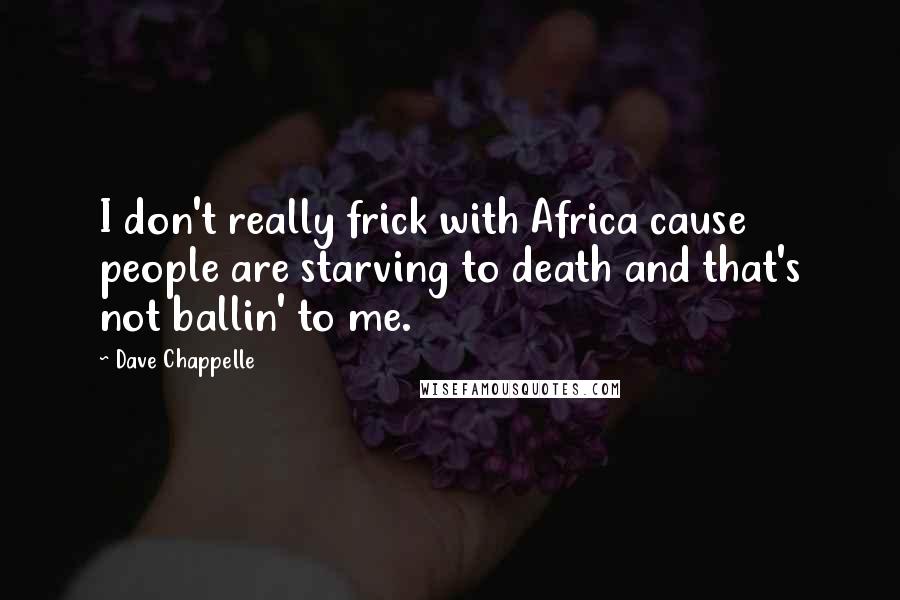 Dave Chappelle Quotes: I don't really frick with Africa cause people are starving to death and that's not ballin' to me.