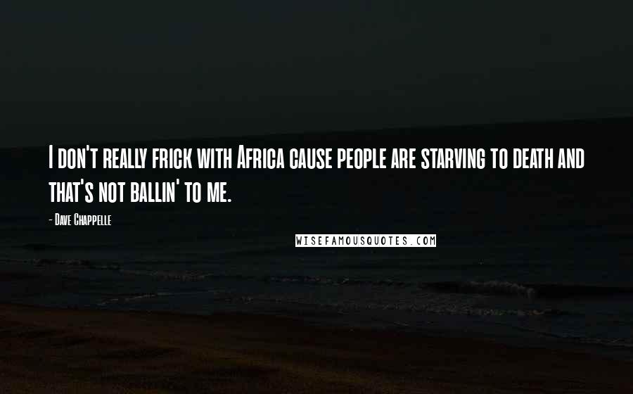 Dave Chappelle Quotes: I don't really frick with Africa cause people are starving to death and that's not ballin' to me.