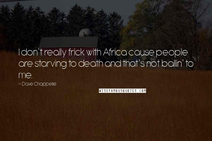 Dave Chappelle Quotes: I don't really frick with Africa cause people are starving to death and that's not ballin' to me.