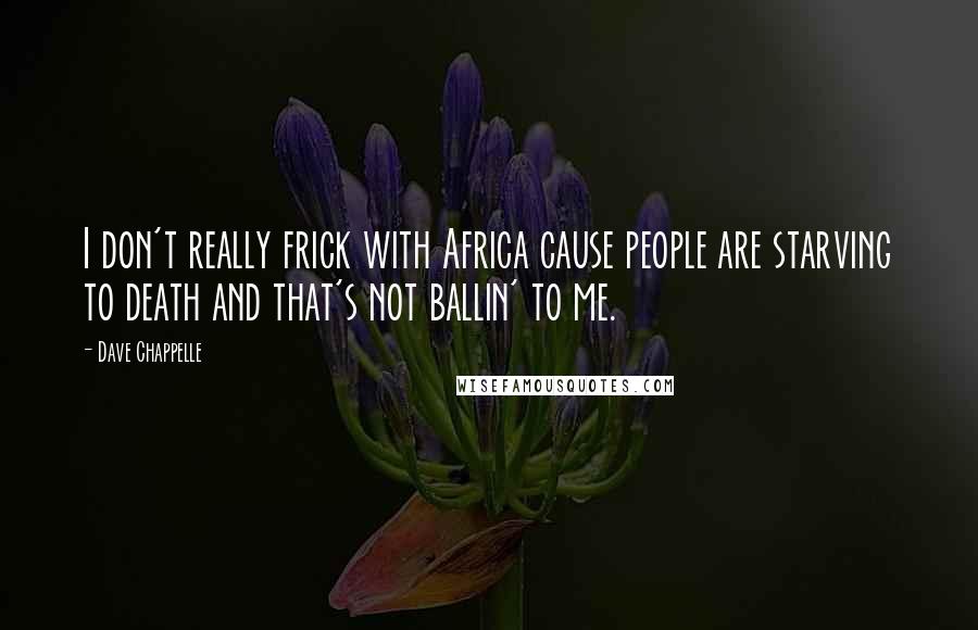 Dave Chappelle Quotes: I don't really frick with Africa cause people are starving to death and that's not ballin' to me.