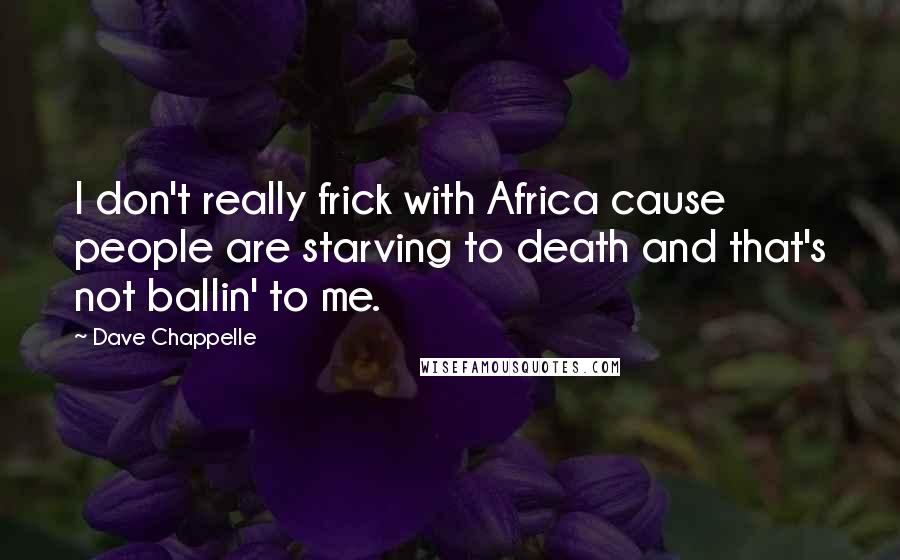 Dave Chappelle Quotes: I don't really frick with Africa cause people are starving to death and that's not ballin' to me.