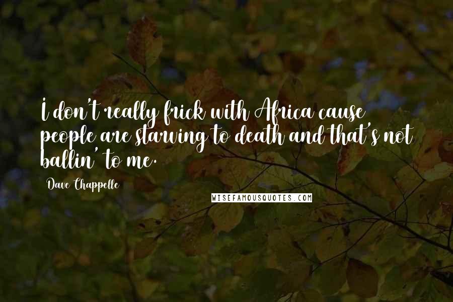 Dave Chappelle Quotes: I don't really frick with Africa cause people are starving to death and that's not ballin' to me.