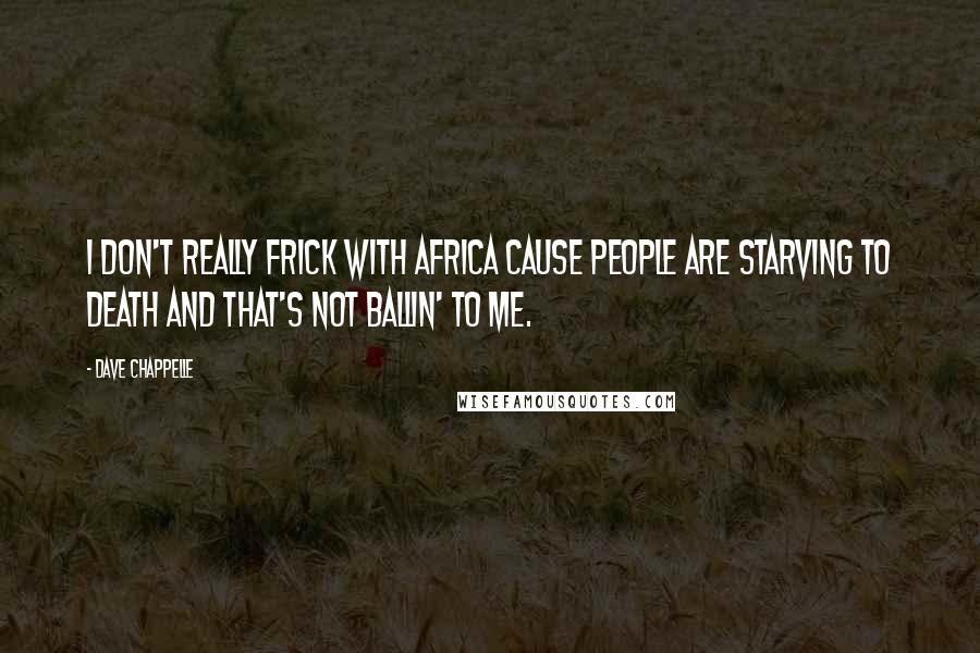 Dave Chappelle Quotes: I don't really frick with Africa cause people are starving to death and that's not ballin' to me.