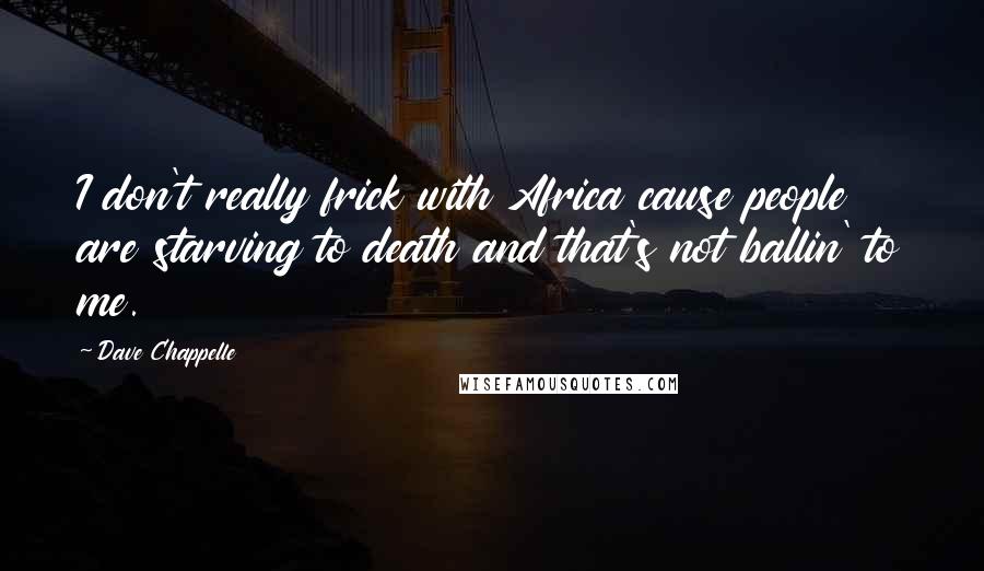 Dave Chappelle Quotes: I don't really frick with Africa cause people are starving to death and that's not ballin' to me.