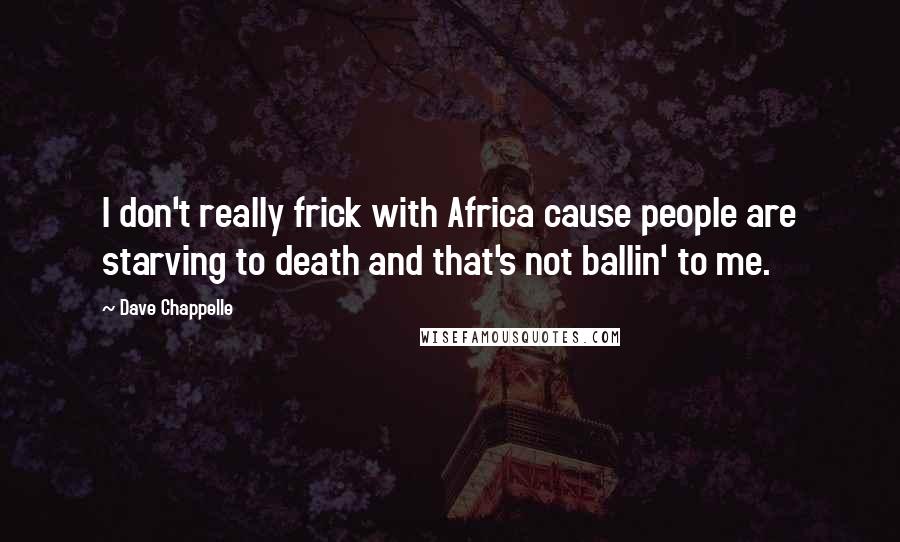 Dave Chappelle Quotes: I don't really frick with Africa cause people are starving to death and that's not ballin' to me.