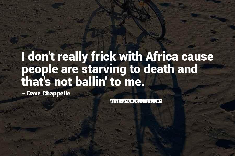 Dave Chappelle Quotes: I don't really frick with Africa cause people are starving to death and that's not ballin' to me.
