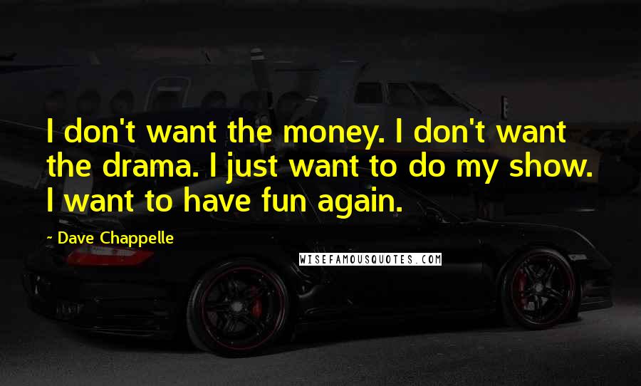 Dave Chappelle Quotes: I don't want the money. I don't want the drama. I just want to do my show. I want to have fun again.