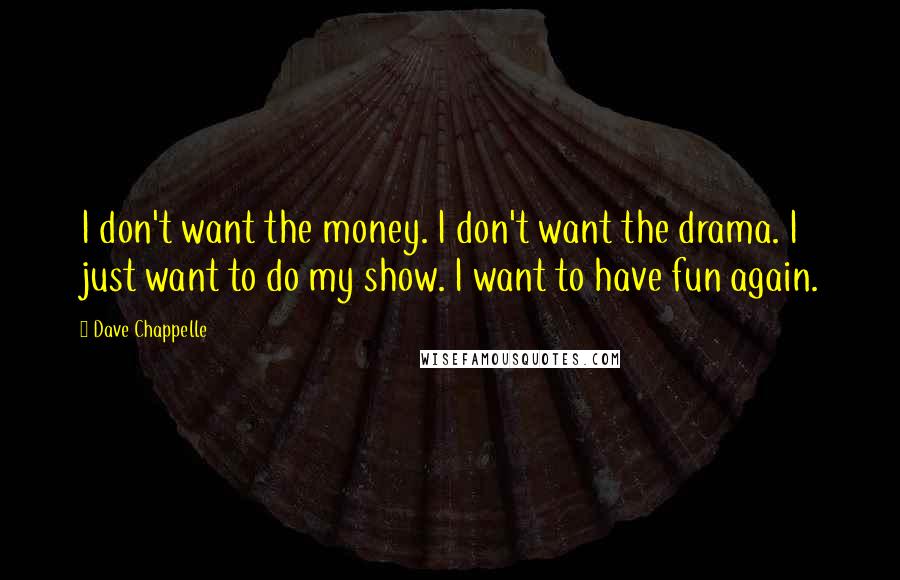 Dave Chappelle Quotes: I don't want the money. I don't want the drama. I just want to do my show. I want to have fun again.