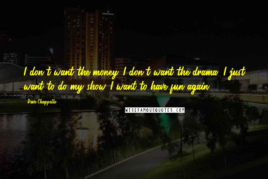 Dave Chappelle Quotes: I don't want the money. I don't want the drama. I just want to do my show. I want to have fun again.