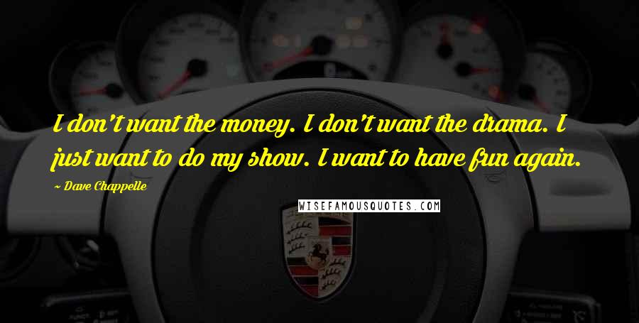 Dave Chappelle Quotes: I don't want the money. I don't want the drama. I just want to do my show. I want to have fun again.