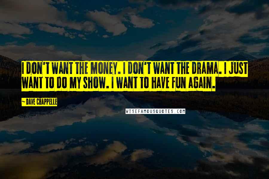 Dave Chappelle Quotes: I don't want the money. I don't want the drama. I just want to do my show. I want to have fun again.