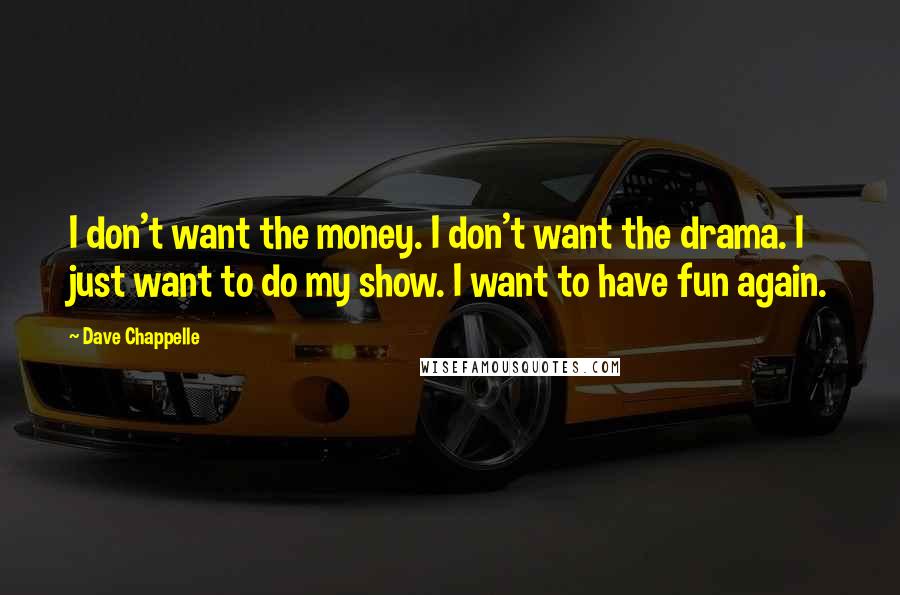 Dave Chappelle Quotes: I don't want the money. I don't want the drama. I just want to do my show. I want to have fun again.