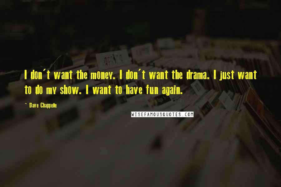 Dave Chappelle Quotes: I don't want the money. I don't want the drama. I just want to do my show. I want to have fun again.