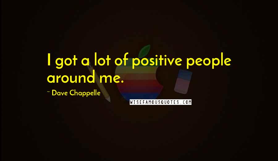 Dave Chappelle Quotes: I got a lot of positive people around me.