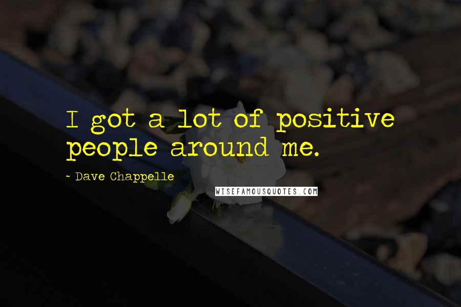 Dave Chappelle Quotes: I got a lot of positive people around me.