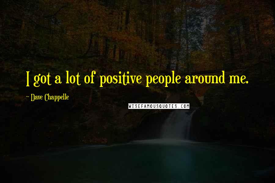 Dave Chappelle Quotes: I got a lot of positive people around me.