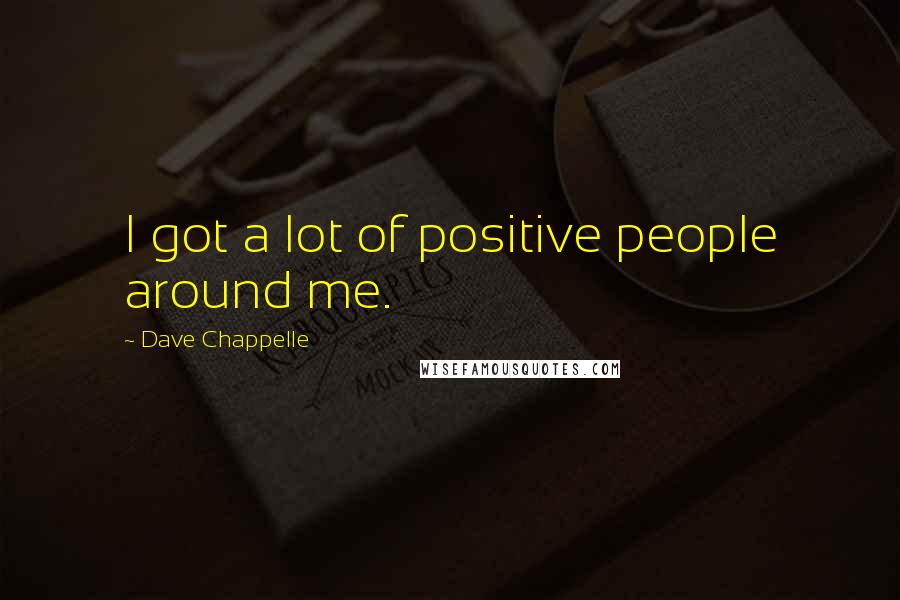 Dave Chappelle Quotes: I got a lot of positive people around me.