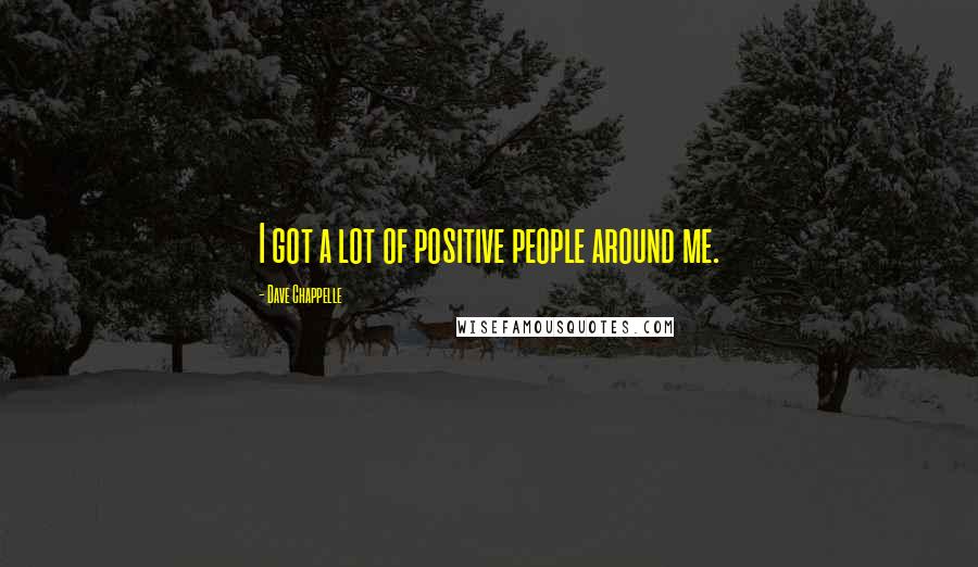 Dave Chappelle Quotes: I got a lot of positive people around me.