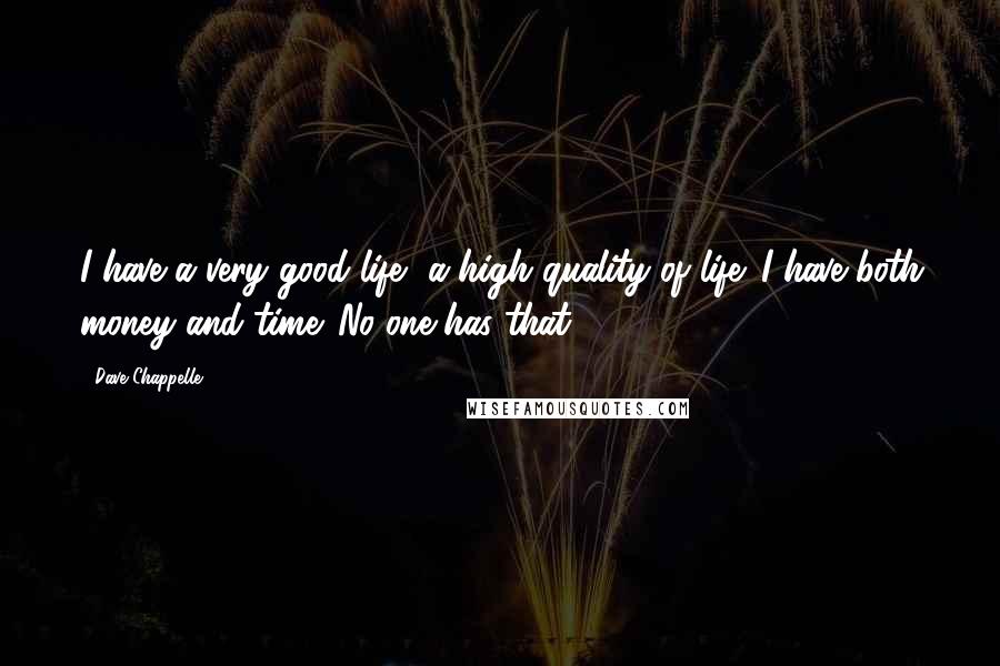 Dave Chappelle Quotes: I have a very good life, a high quality of life. I have both money and time. No one has that.