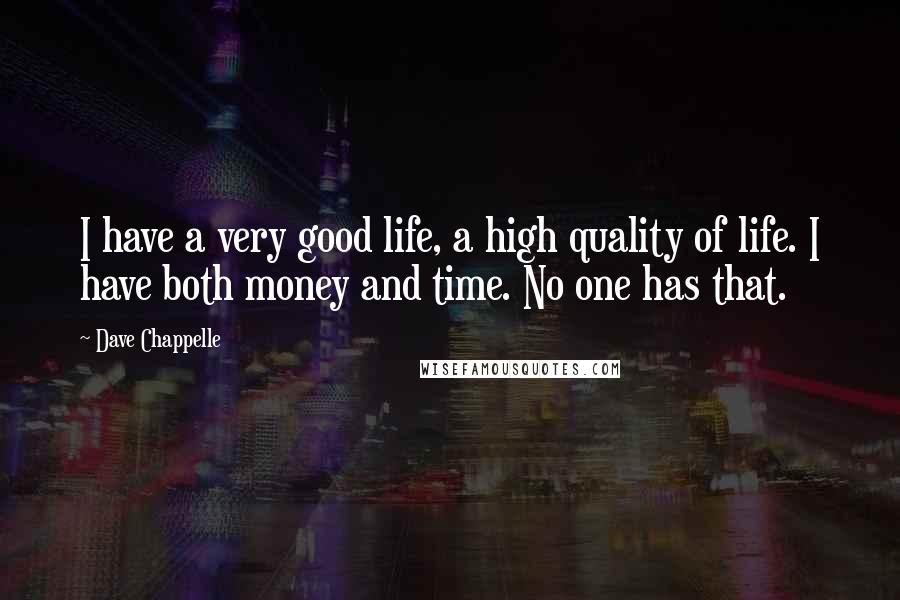 Dave Chappelle Quotes: I have a very good life, a high quality of life. I have both money and time. No one has that.