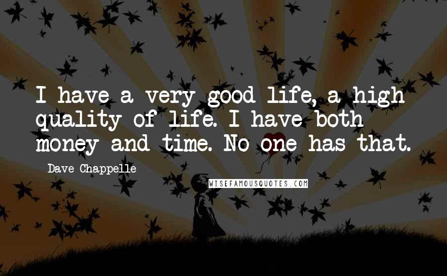 Dave Chappelle Quotes: I have a very good life, a high quality of life. I have both money and time. No one has that.