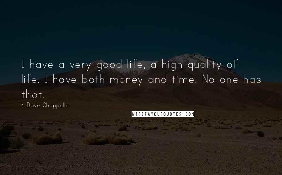 Dave Chappelle Quotes: I have a very good life, a high quality of life. I have both money and time. No one has that.