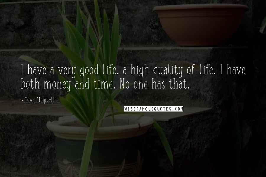 Dave Chappelle Quotes: I have a very good life, a high quality of life. I have both money and time. No one has that.