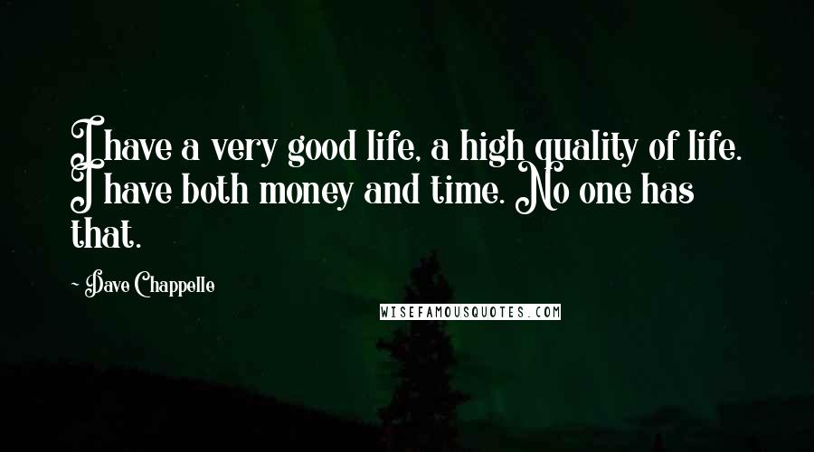 Dave Chappelle Quotes: I have a very good life, a high quality of life. I have both money and time. No one has that.