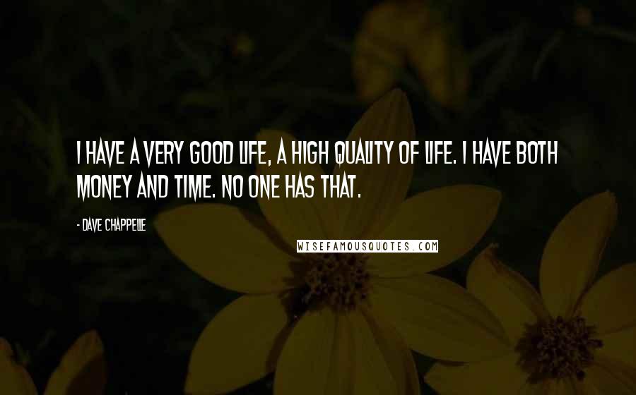 Dave Chappelle Quotes: I have a very good life, a high quality of life. I have both money and time. No one has that.