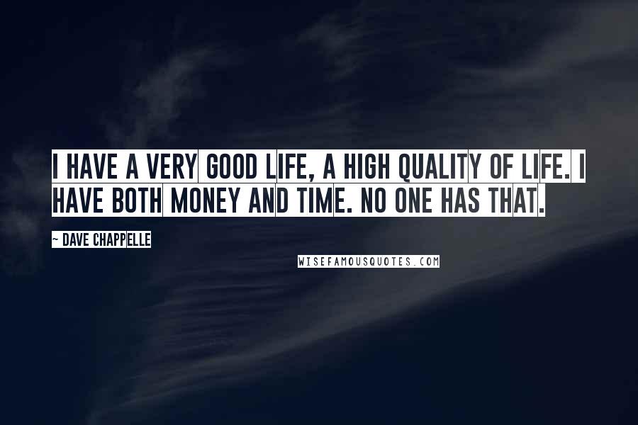 Dave Chappelle Quotes: I have a very good life, a high quality of life. I have both money and time. No one has that.