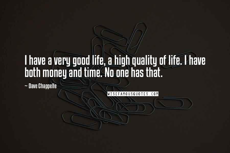 Dave Chappelle Quotes: I have a very good life, a high quality of life. I have both money and time. No one has that.