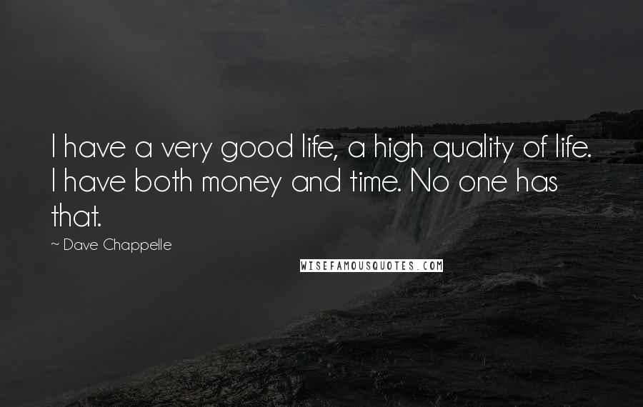 Dave Chappelle Quotes: I have a very good life, a high quality of life. I have both money and time. No one has that.