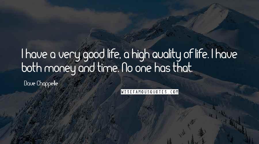 Dave Chappelle Quotes: I have a very good life, a high quality of life. I have both money and time. No one has that.