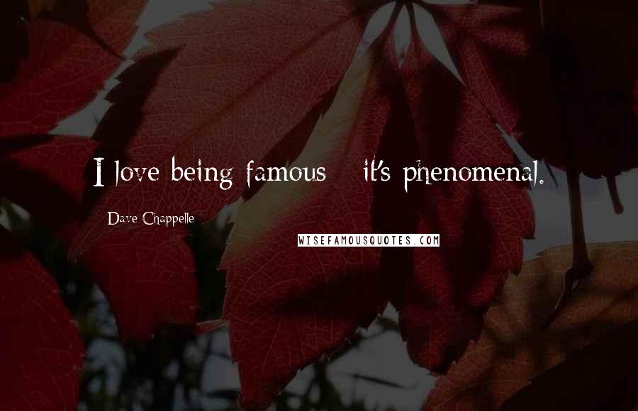 Dave Chappelle Quotes: I love being famous - it's phenomenal.