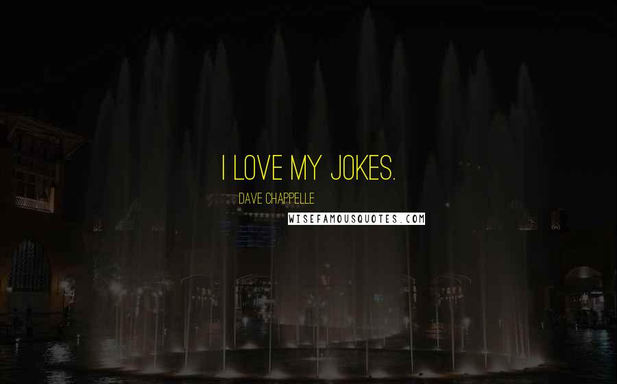 Dave Chappelle Quotes: I love my jokes.