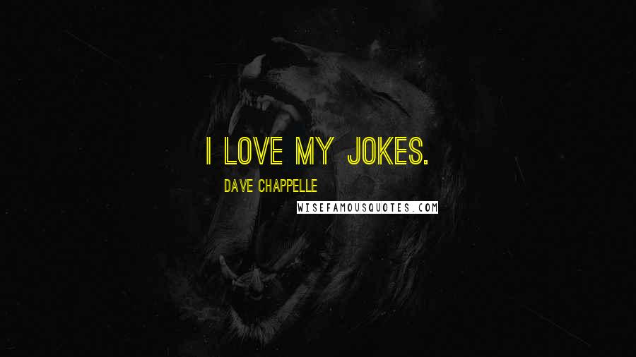 Dave Chappelle Quotes: I love my jokes.
