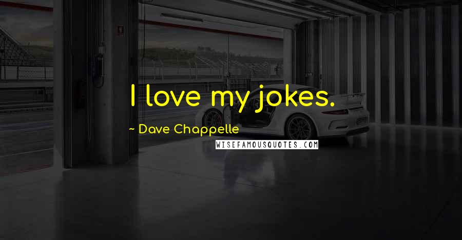 Dave Chappelle Quotes: I love my jokes.