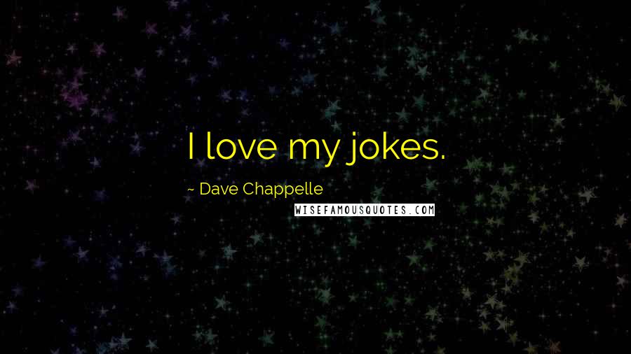 Dave Chappelle Quotes: I love my jokes.
