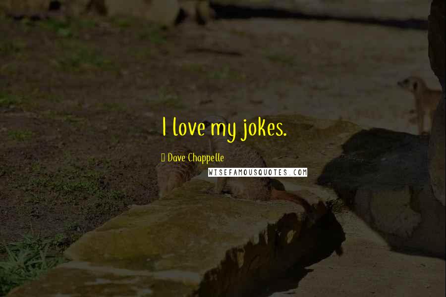 Dave Chappelle Quotes: I love my jokes.