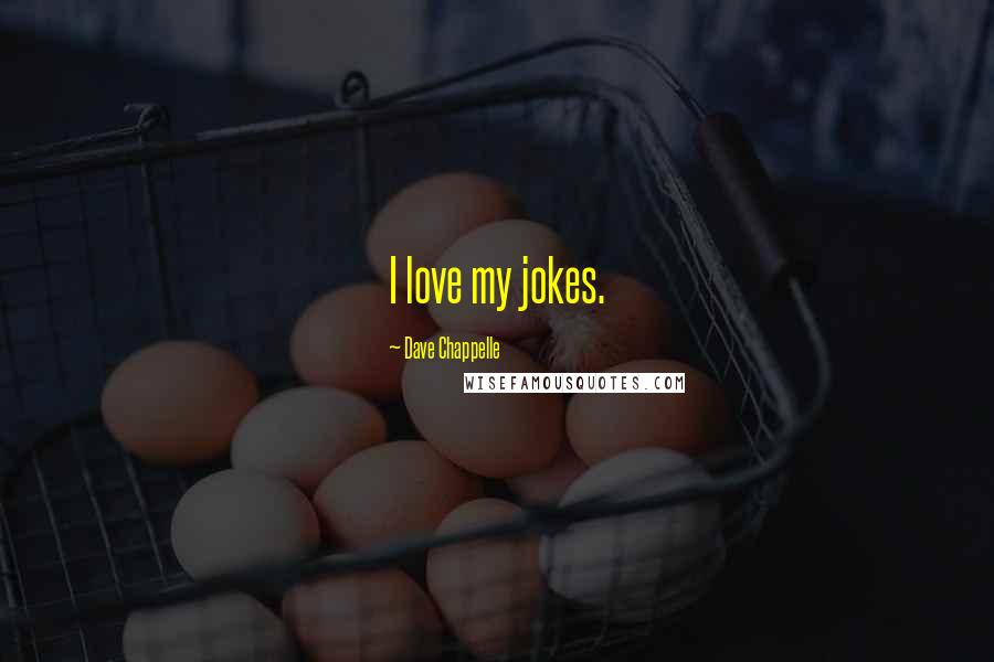 Dave Chappelle Quotes: I love my jokes.
