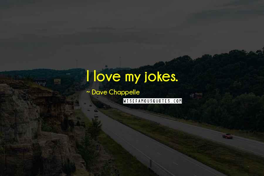 Dave Chappelle Quotes: I love my jokes.